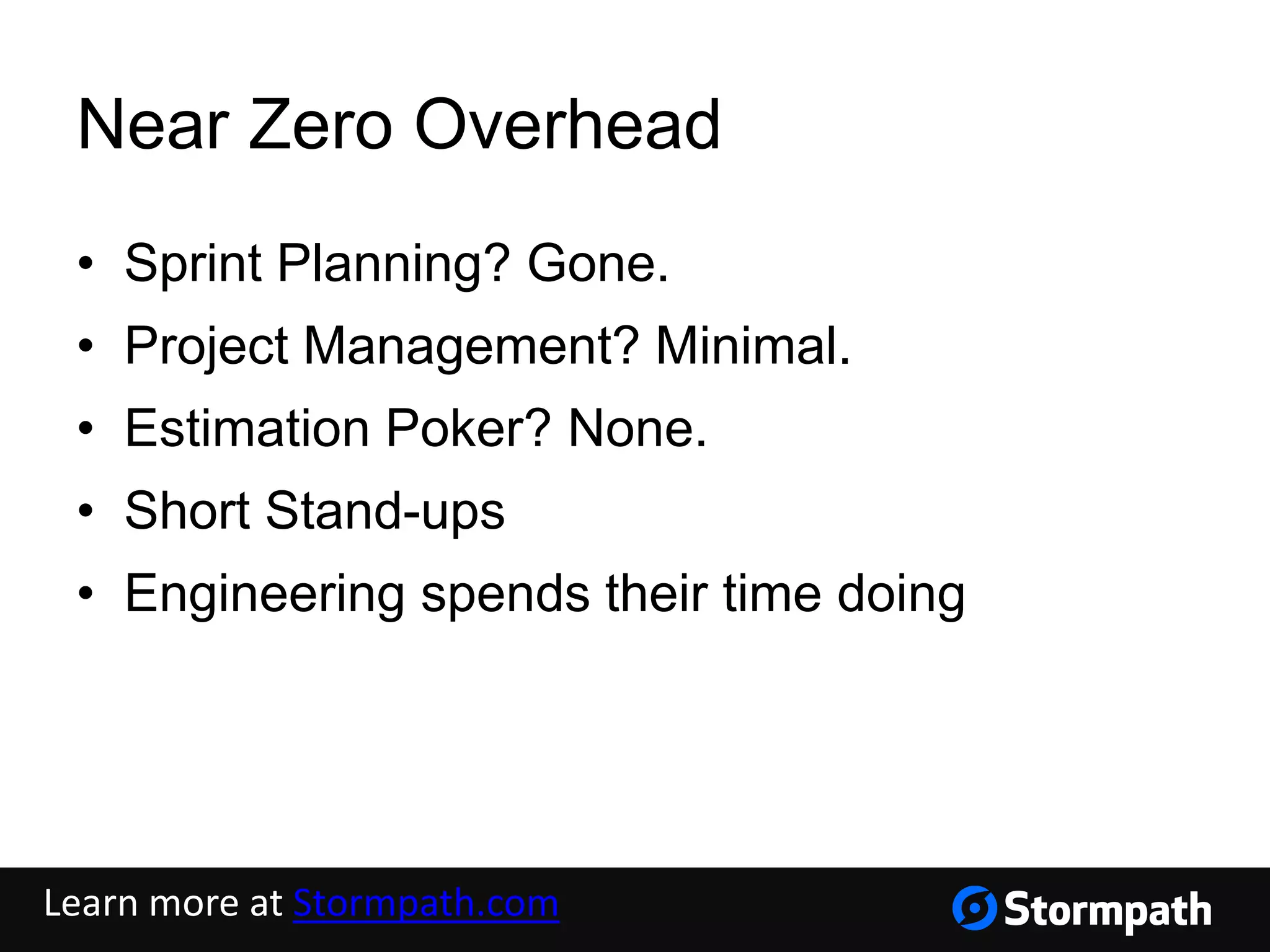 Near Zero Overhead
• Sprint Planning? Gone.
• Project Management? Minimal.
• Estimation Poker? None.
• Short Stand-ups
• Engineering spends their time doing
Learn more at Stormpath.com
 
