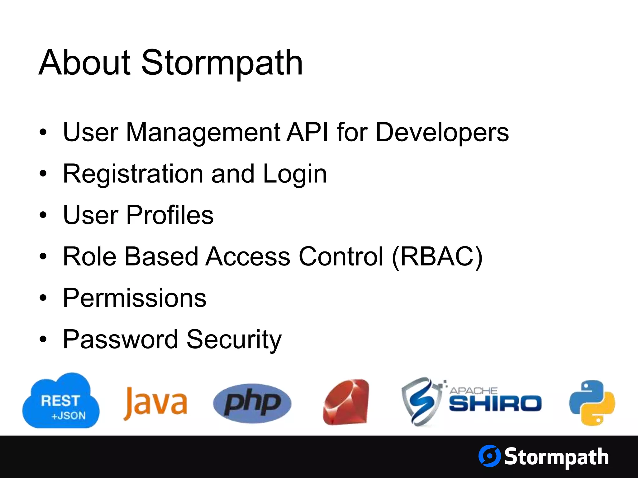 About Stormpath
• User Management API for Developers
• Registration and Login
• User Profiles
• Role Based Access Control (RBAC)
• Permissions
• Password Security
 