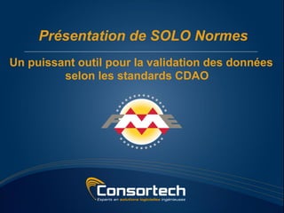 Présentation de SOLO Normes
Un puissant outil pour la validation des données
         selon les standards CDAO
 