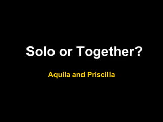 Solo or Together?
   Aquila and Priscilla
 