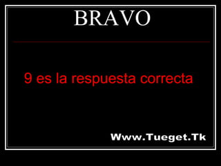 BRAVO

9 es la respuesta correcta
 