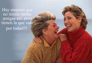 Hay mujeres que no tienen tantas amigas así, pero tienen la que vale por todas!!!   