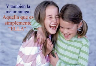 Y tambien la mejor amiga. Aquella que es simplemente “ELLA". 