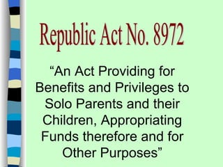 “An Act Providing for
Benefits and Privileges to
 Solo Parents and their
 Children, Appropriating
 Funds therefore and for
    Other Purposes”
 