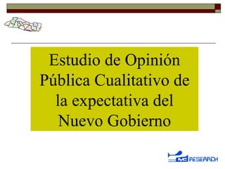 Estudio de Opinión Pública Cualitativo de la expectativa del Nuevo Gobierno 