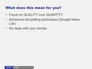 ACHACH
What does this mean for you?
• Focus on QUALITY over QUANTITY
• Advanced storytelling techniques (Google News
Lab)
...