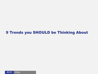 ACHACH
9 Trends you SHOULD be Thinking About
FPRA
 