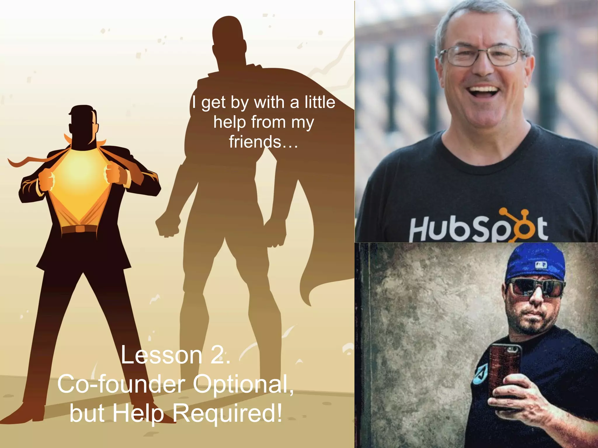 Lesson 2.
Co-founder Optional,
but Help Required!
I get by with a little
help from my
friends…
 