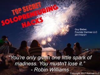 HacksSolopreneuring
“You're only given one little spark of
madness. You mustn't lose it.”
- Robin Williams
Guy Bieber,
Founder Karmas LLC
2017/02/21
Copyright 2017 Karmas LLC
 