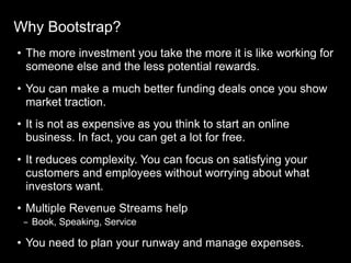 Why Bootstrap?
• The more investment you take the more it is like working for
someone else and the less potential rewards....