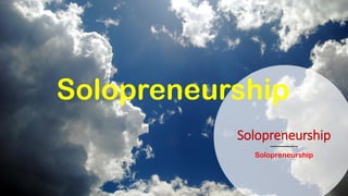 Solopreneurship
Solopreneurship
Solopreneurship
 