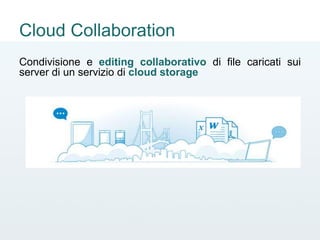 Cloud Collaboration
Condivisione e editing collaborativo di file caricati sui
server di un servizio di cloud storage
 