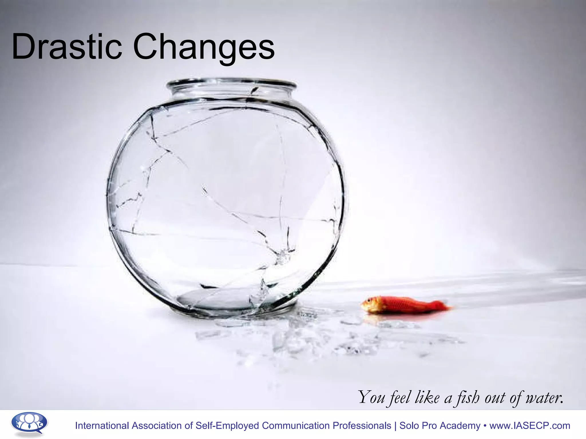 Drastic Changes You feel like a fish out of water. 