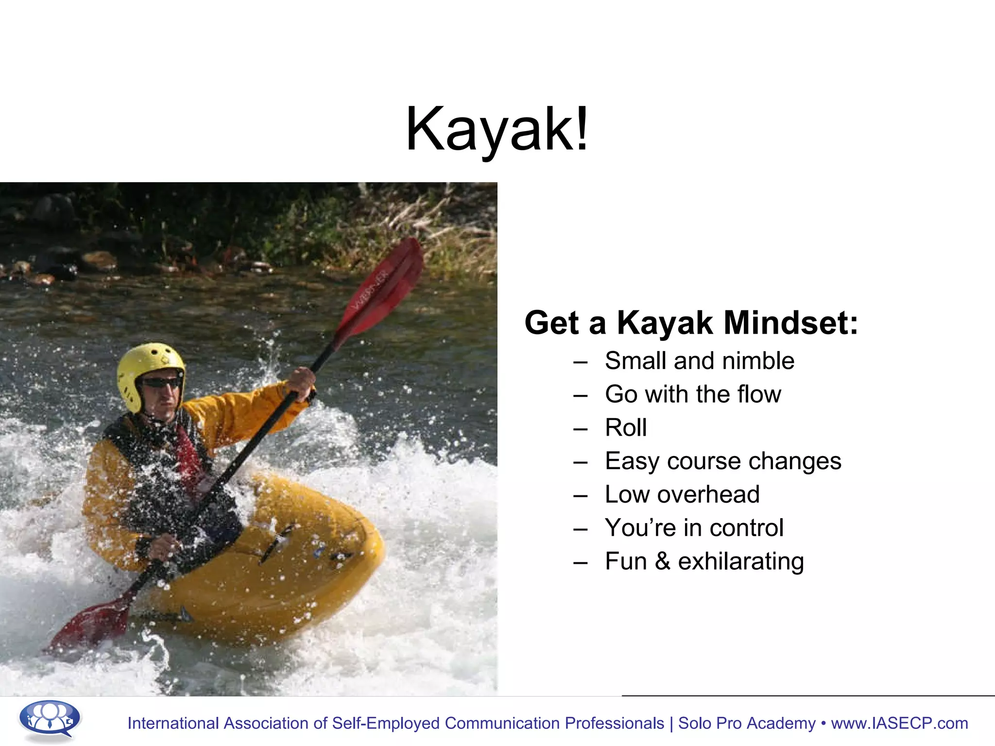 Kayak! Get a Kayak Mindset:  Small and nimble Go with the flow Roll Easy course changes Low overhead You’re in control Fun & exhilarating 