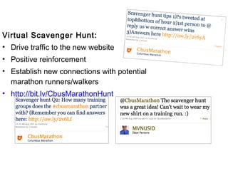 Virtual Scavenger Hunt:
• Drive traffic to the new website
• Positive reinforcement
• Establish new connections with potential
  marathon runners/walkers
• http://bit.ly/CbusMarathonHunt
 