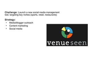 Challenge: Launch a new social media management
tool, targeting key niches (sports, retail, restaurants)

Strategy:
 • Media/blogger outreach
 • Content marketing
 • Social media
 