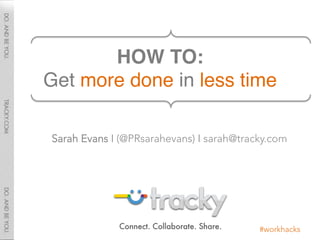 HOW TO:  
Get more done in less time"

Sarah Evans I (@PRsarahevans) I sarah@tracky.com




                                           #workhacks
 