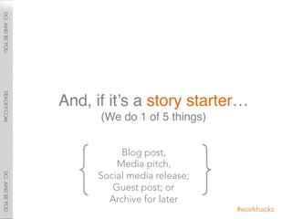 And, if it’s a story starter… 
      (We do 1 of 5 things)"


           Blog post,
          Media pitch, 
      Social m...