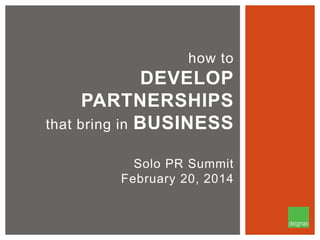 how to

DEVELOP
PARTNERSHIPS
that bring in BUSINESS
Solo PR Summit
February 20, 2014

 