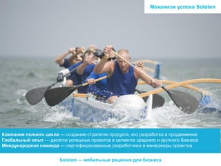 Механизм успеха Soloten

Компания полного цикла — создание стратегии продукта, его разработка и продвижение
Глобальный опыт — десятки успешных проектов в сегменте среднего и крупного бизнеса
Международная команда — сертифицированные разработчики и менеджеры проектов
Soloten — мобильные решения для бизнеса

 