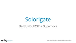 Solorigate | javier@junquera.io (UNIR 2021) | 1
Solorigate
De SUNBURST a Supernova
 