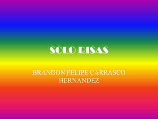 SOLO RISAS

BRANDON FELIPE CARRASCO
      HERNANDEZ
 