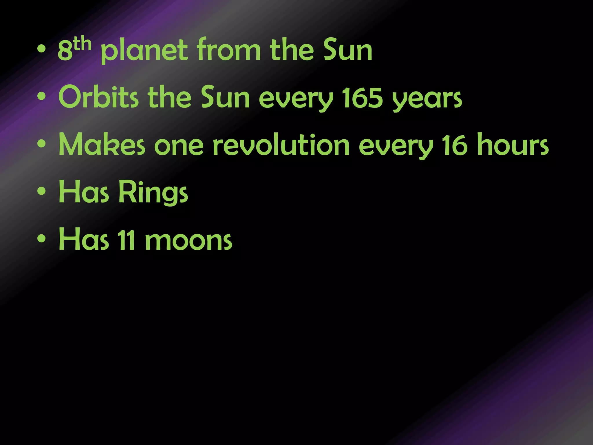 8th planet from the SunOrbits the Sun every 165 yearsMakes one revolution every 16 hoursHas RingsHas 11 moons