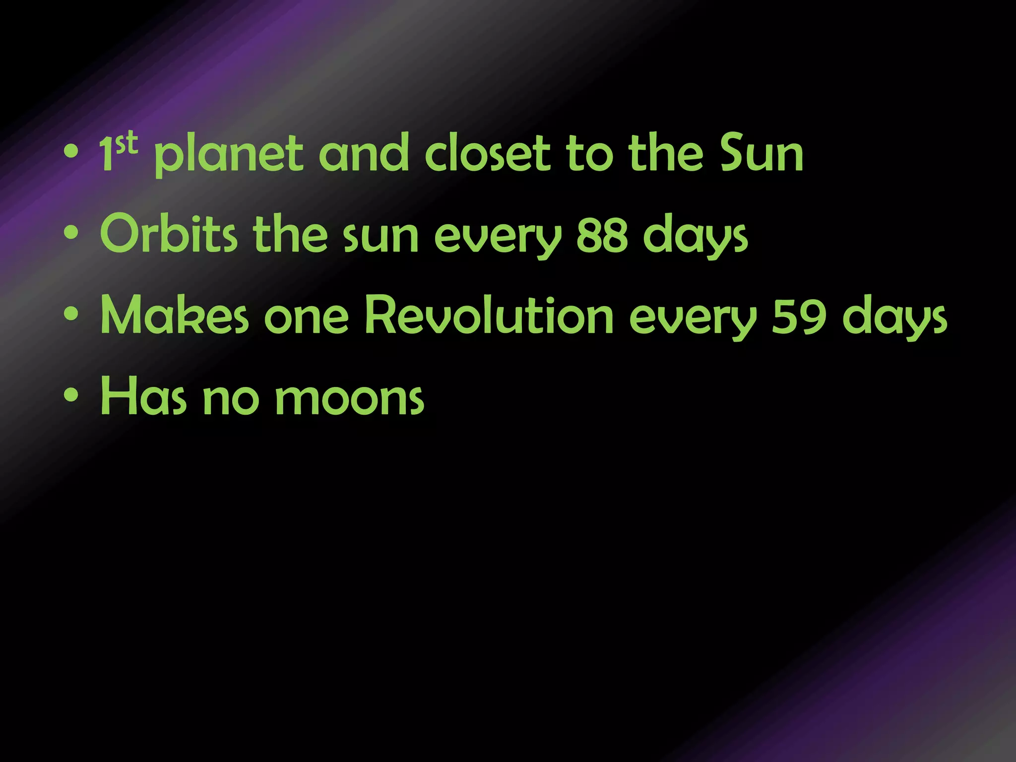 1st planet and closet to the SunOrbits the sun every 88 daysMakes one Revolution every 59 daysHas no moons