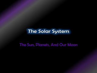 The Solar System The Sun, Planets, And Our Moon 