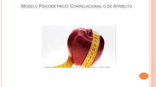 MODELO PSICOMÉTRICO, CORRELACIONAL O DE ATRIBUTO

 