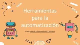 Herramientas
para la
automatización
Autor: Derian Aaron Solorzano Chavarria
 
