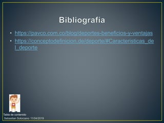 • https://pavco.com.co/blog/deportes-beneficios-y-ventajas
• https://conceptodefinicion.de/deporte/#Caracteristicas_de
l_deporte
Tabla de contenido
11/04/2019Sebastian Solorzano
 