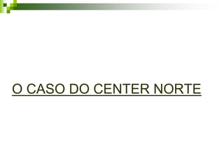 O CASO DO CENTER NORTE
 