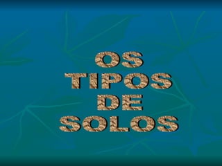 OS TIPOS DE SOLOS 