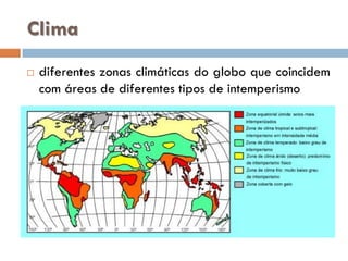 Clima


diferentes zonas climáticas do globo que coincidem
com áreas de diferentes tipos de intemperismo

 