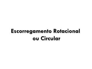 Escorregamento Rotacional
ou Circular

 