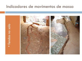 • fendas no solo

Indicadores de movimentos de massa

 