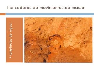 • surgências de água;

Indicadores de movimentos de massa

 