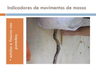 • estalos e fissuras nas
paredes;

Indicadores de movimentos de massa

 