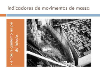 •

embarrigamento no pé
do talude.

Indicadores de movimentos de massa

 