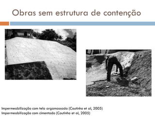 Obras sem estrutura de contenção

Impermeabilização com tela argamassada (Coutinho et al, 2005)
Impermeabilização com cimentado (Coutinho et al, 2005)

 
