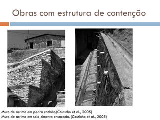 Obras com estrutura de contenção

Muro de arrimo em pedra rachão.(Coutinho et al., 2005)
Muro de arrimo em solo-cimento ensacado. (Coutinho et al., 2005)

 
