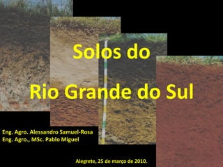 Solos do
         Rio Grande do Sul
Eng. Agro. Alessandro Samuel-Rosa
Eng. Agro., MSc. Pablo Miguel


                          Alegrete, 25 de março de 2010.
 