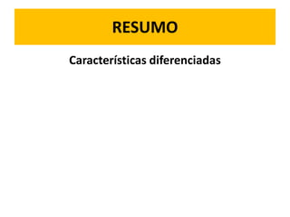 RESUMO
Características diferenciadas
 