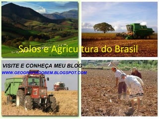 Solos e Agricultura do Brasil
VISITE E CONHEÇA MEU BLOG
WWW.GEOGRAFIADOBEM.BLOGSPOT.COM
 