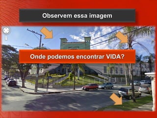 Observem essa imagem




Onde podemos encontrar VIDA?
 