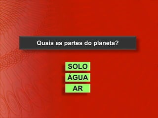 Quais as partes do planeta?


          SOLO
          ÁGUA
           AR
 