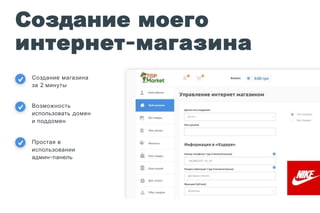 Создание моего
интернет-магазина
Создание магазина
за 2 минуты
Возможность
использовать домен
и поддомен
Простая в
использовании
админ-панель
 
