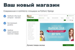 Ваш новый магазин
Современная e-commerce площадка на Python/ Django
Удобный и быстрый
интернет - магазин
Кастомизация
дизайна
Удобное
редактирование
карточки товара
 