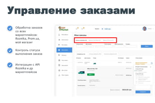 Управление заказами
Обработка заказов
со всех
маркетплейсов:
Rozetka, Prom.ua,
мой магазиг
Контроль статуса
выполнения заказа
Интеграция с API
Rozetka и др
маркетплейсов
 
